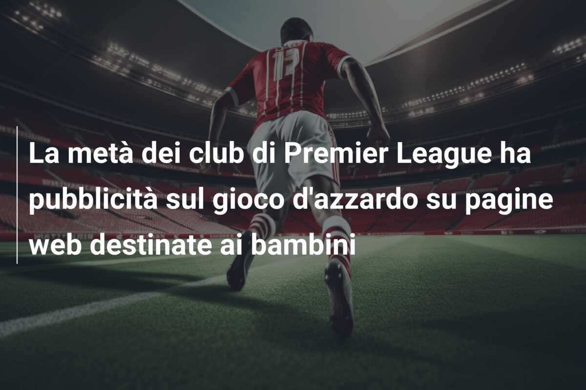 La metà dei club di Premier League ha pubblicità sul gioco d'azzardo su pagine web destinate ai bambini