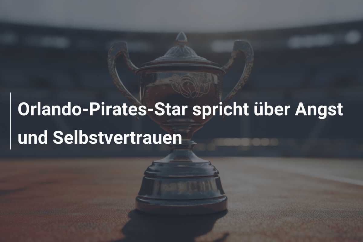 Orlando-Pirates-Star spricht über Angst und Selbstvertrauen