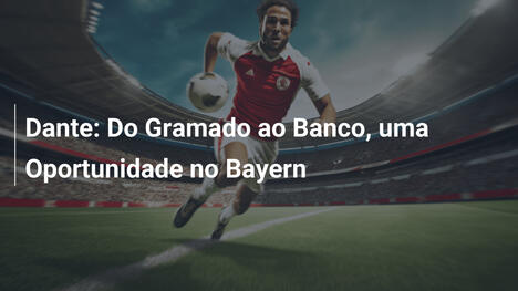 Dante: Do Gramado ao Banco, uma Oportunidade no Bayern