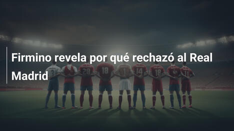 Firmino revela por qué rechazó al Real Madrid