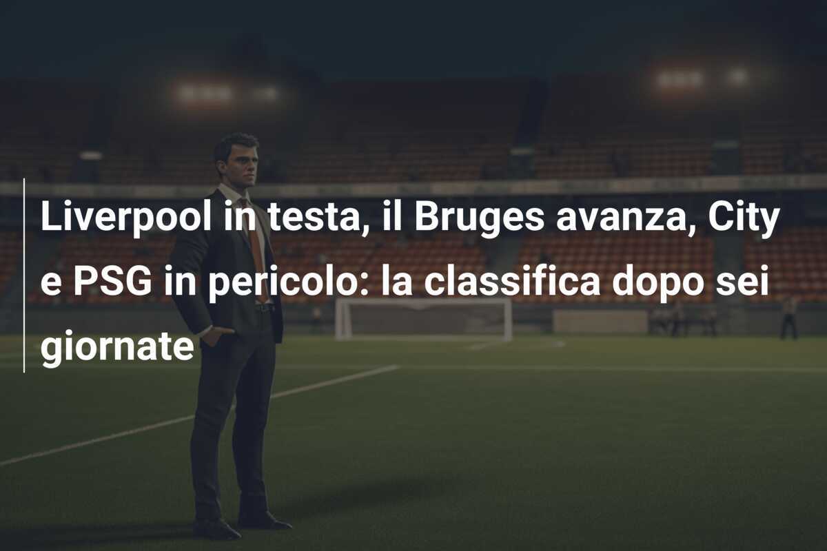 Liverpool in testa, il Bruges avanza, City e PSG in pericolo: la classifica dopo sei giornate
