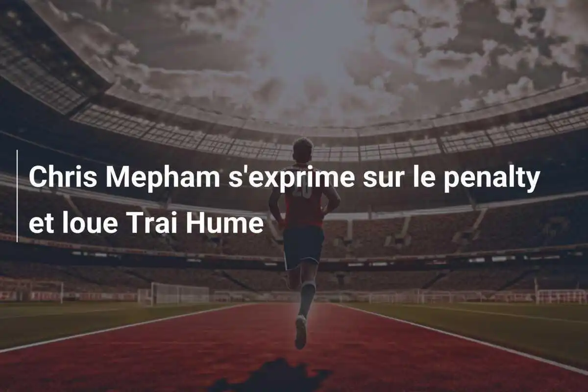 Chris Mepham s'exprime sur le penalty et loue Trai Hume