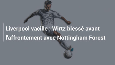 Liverpool vacille : Wirtz blessé avant l'affrontement avec Nottingham Forest