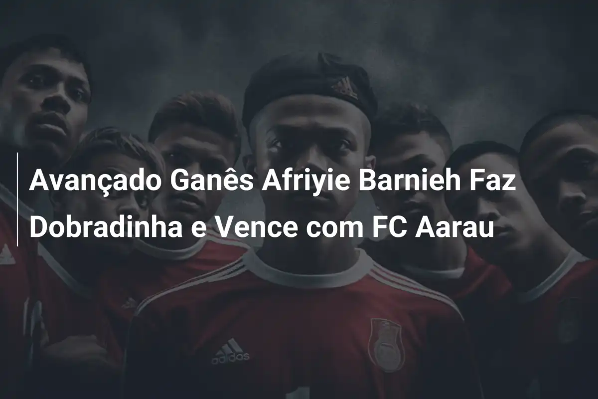 Avançado Ganês Afriyie Barnieh Faz Dobradinha e Vence com FC Aarau