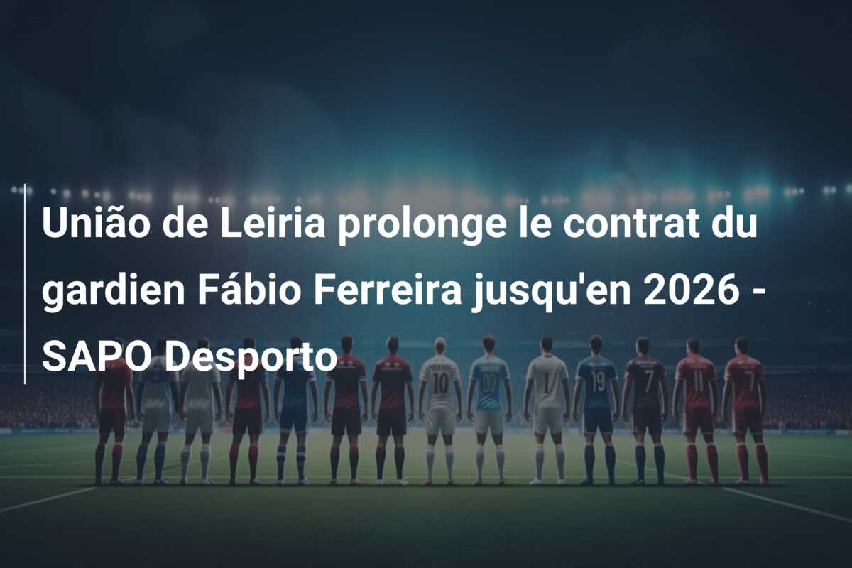 União de Leiria prolonge le contrat du gardien Fábio Ferreira jusqu’en 2026 – SAPO Desporto