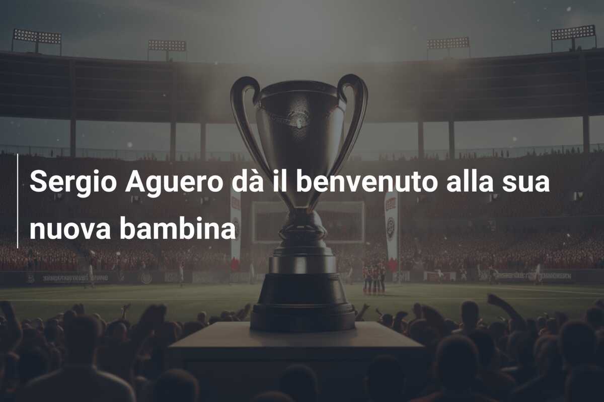 Sergio Aguero dà il benvenuto alla sua nuova bambina