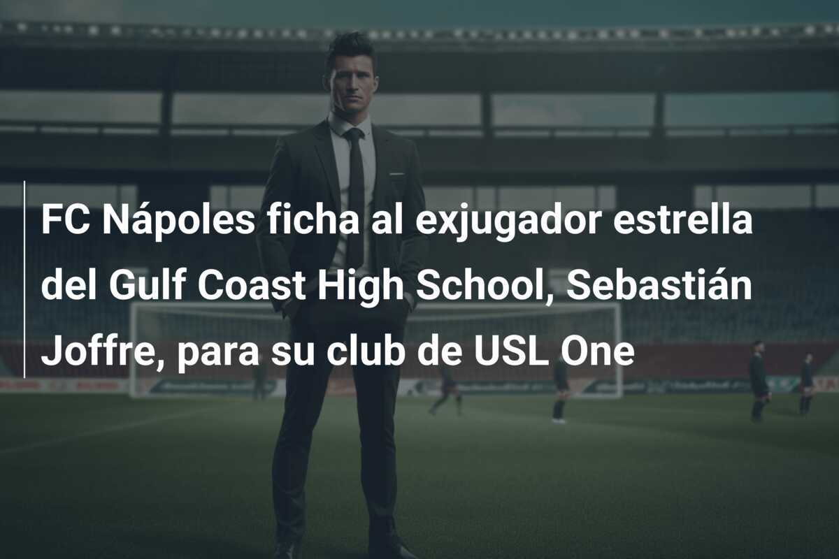 FC Nápoles ficha al exjugador estrella del Gulf Coast High School, Sebastián Joffre, para su club de USL One