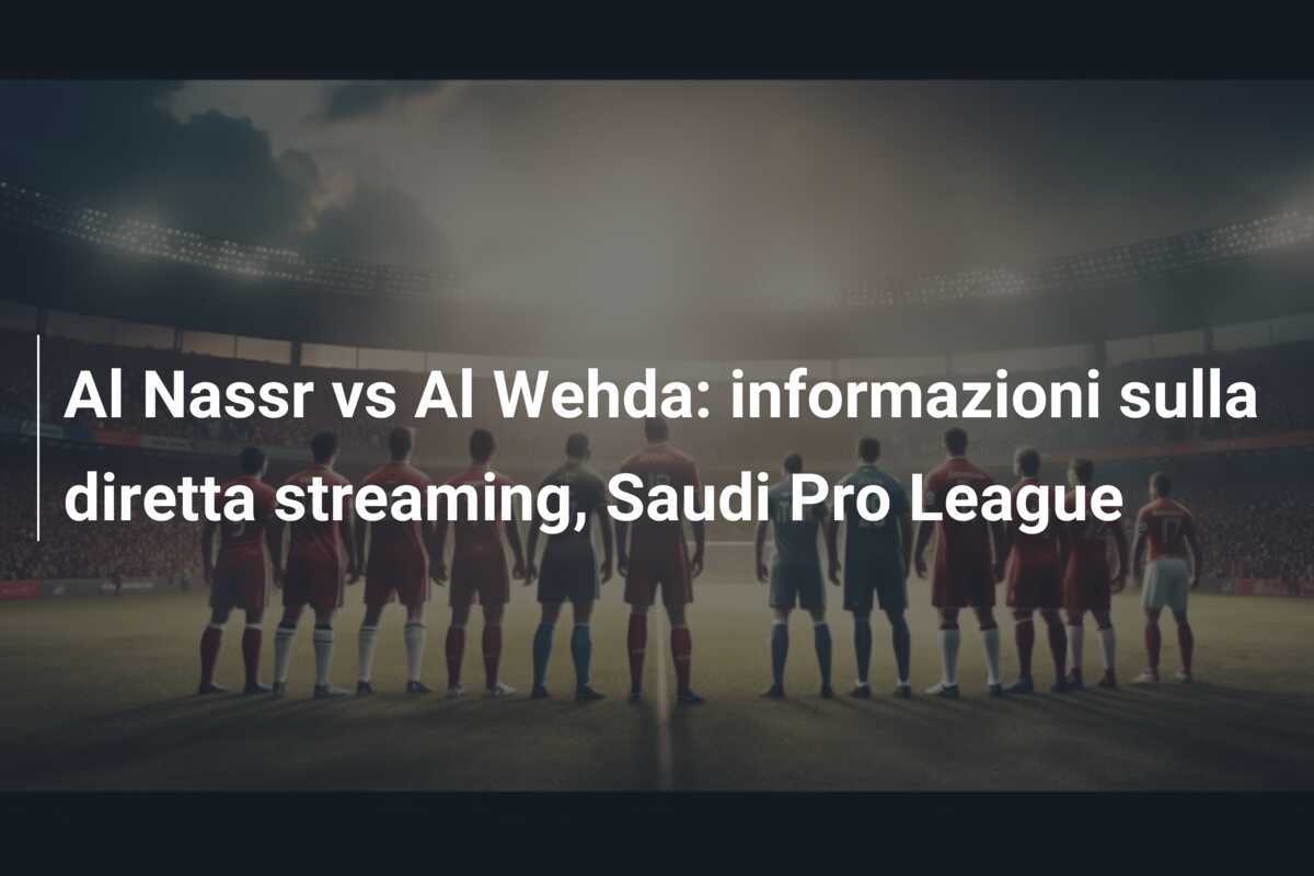 Al Nassr vs Al Wehda: informazioni sulla diretta streaming, Saudi Pro League