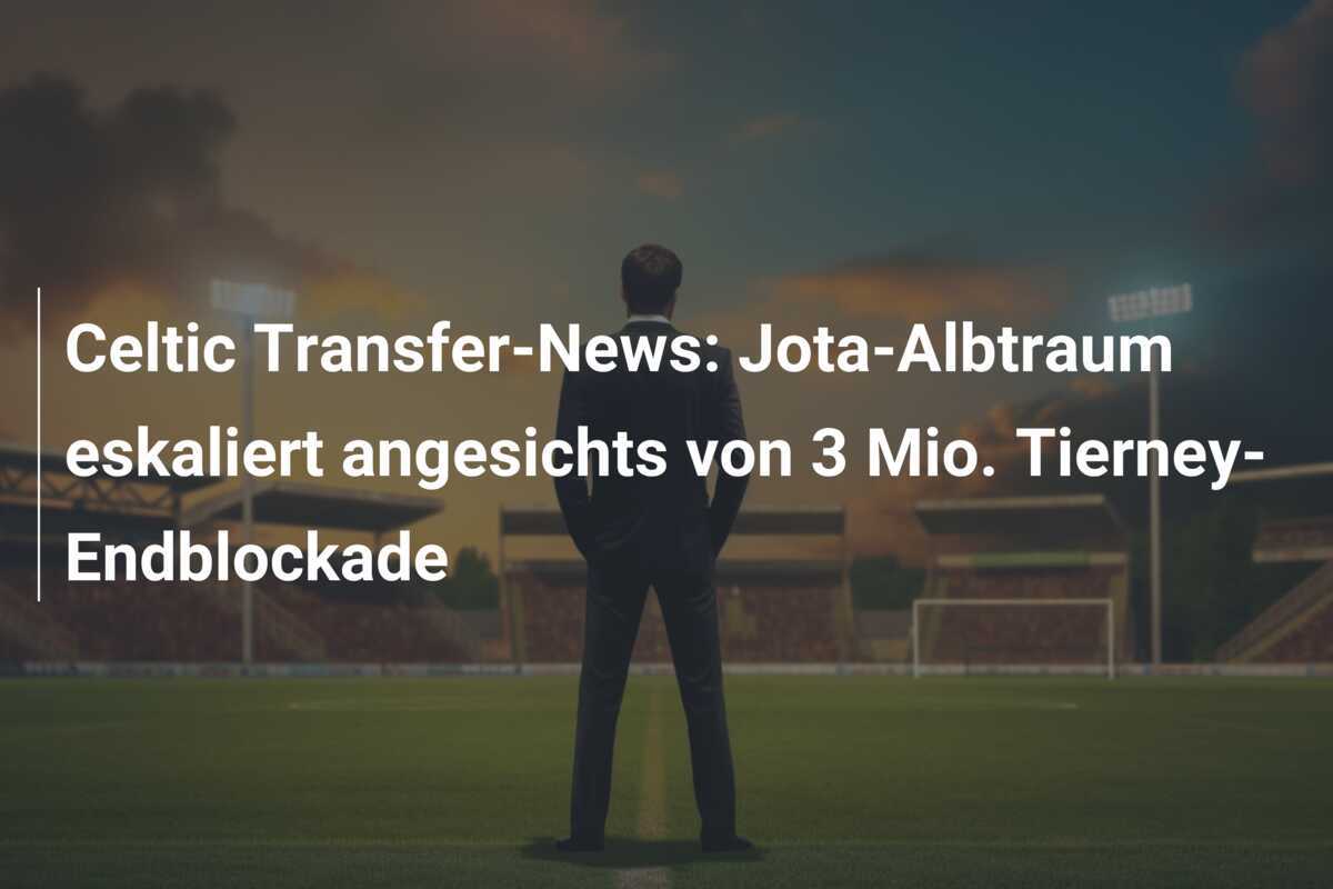 Celtic Transfer-News: Jota-Albtraum eskaliert angesichts von 3 Mio. Tierney-Endblockade