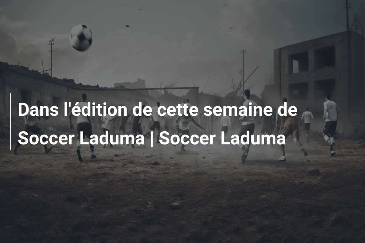 Dans l’édition de cette semaine de Soccer Laduma | Soccer Laduma