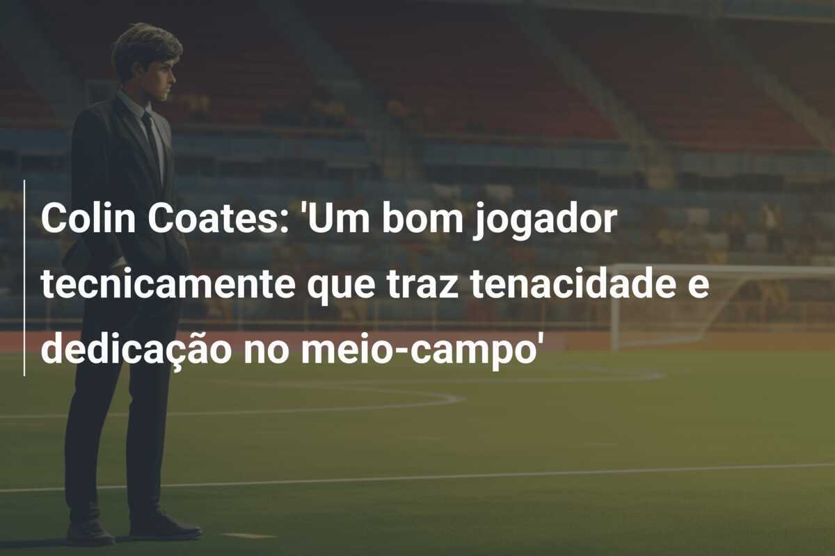 Colin Coates: 'Um bom jogador tecnicamente que traz tenacidade e dedicação no meio-campo'