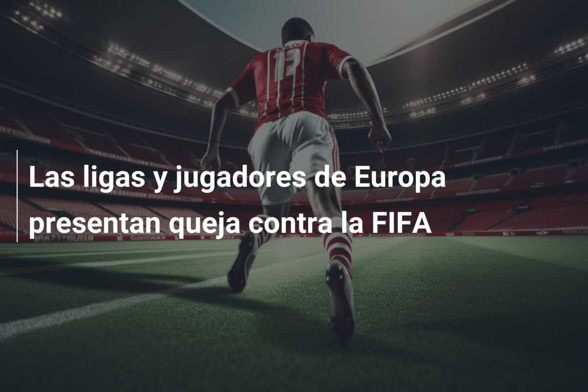 Las ligas y jugadores de Europa presentan queja contra la FIFA