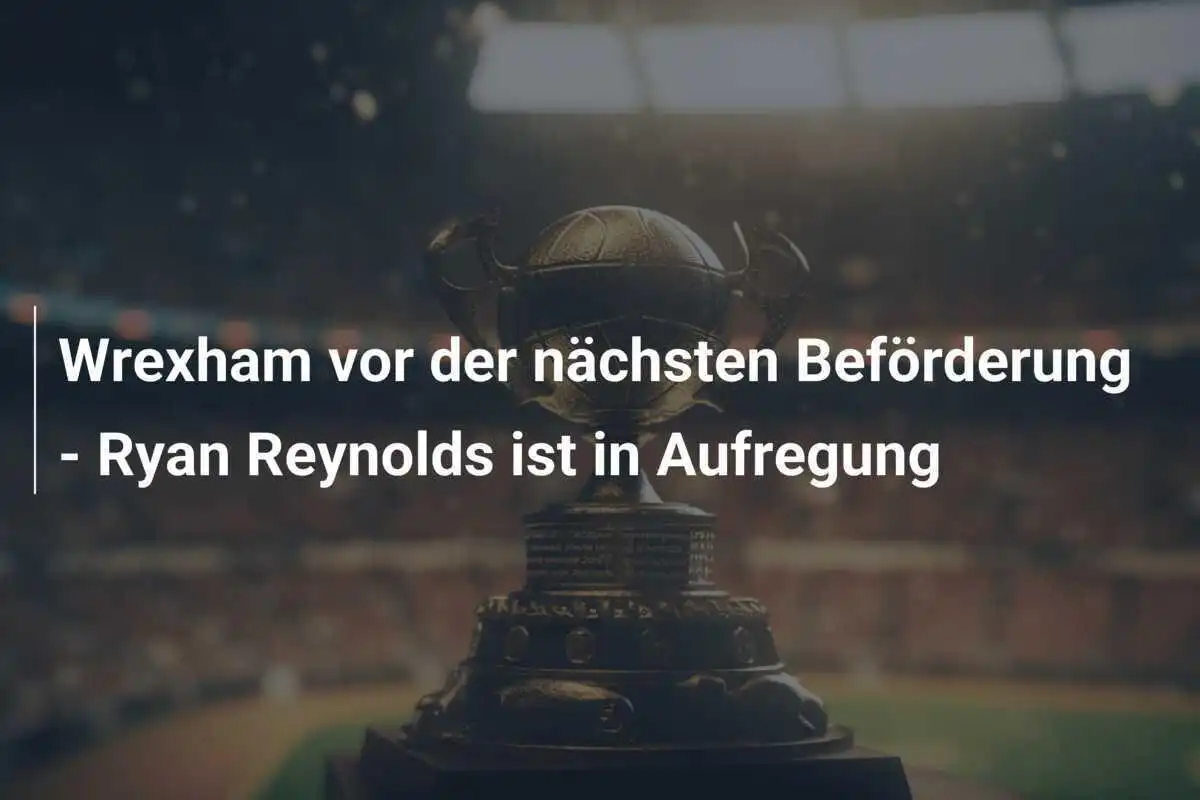 Wrexham vor der nächsten Beförderung - Ryan Reynolds ist in Aufregung