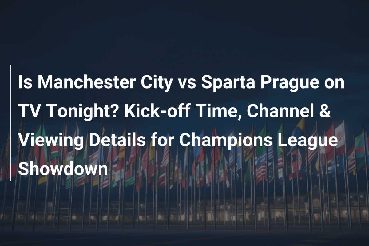 Is Manchester City vs Sparta Prague on TV Tonight? Kickoff Time