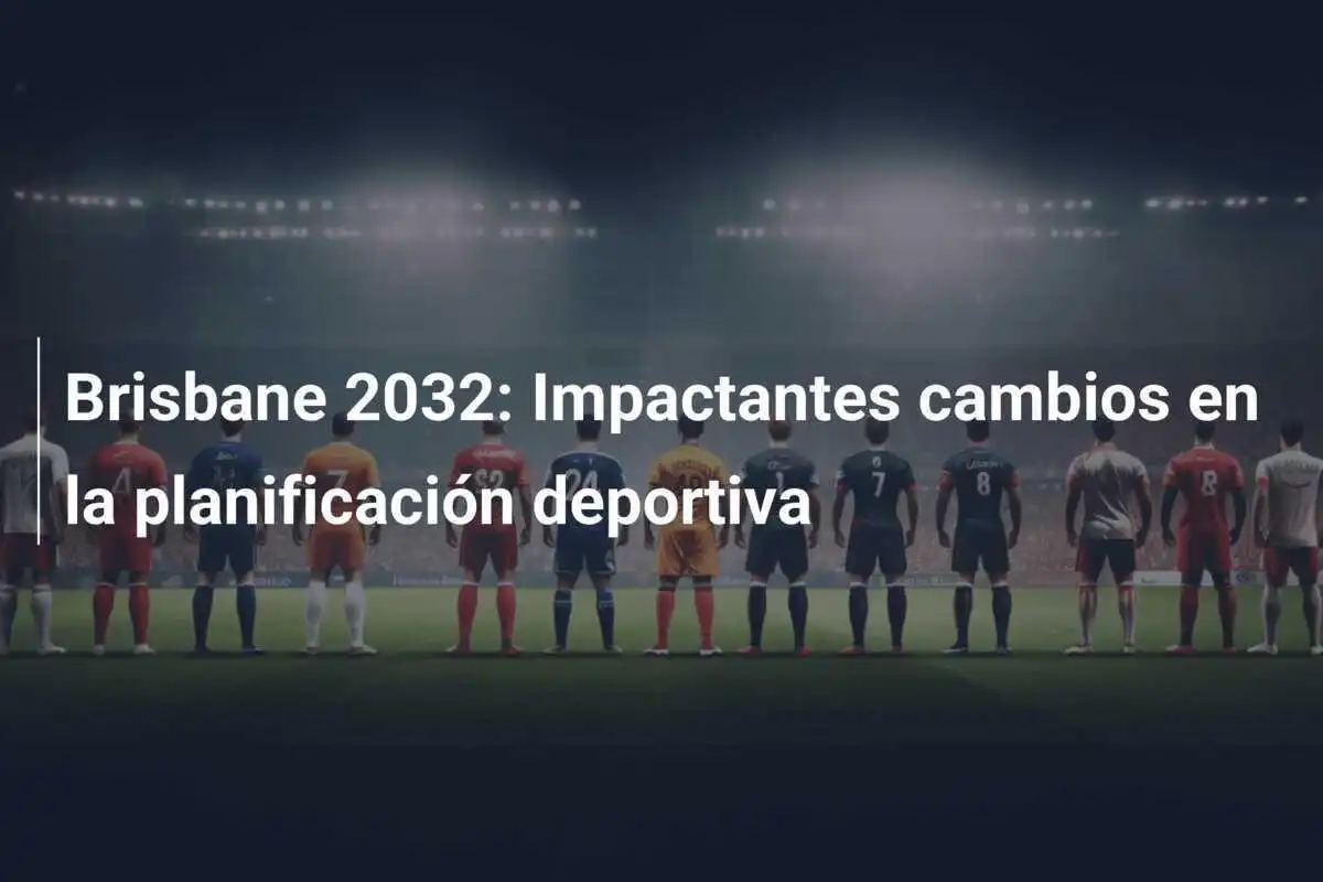 Brisbane 2032: Impactantes cambios en la planificación deportiva