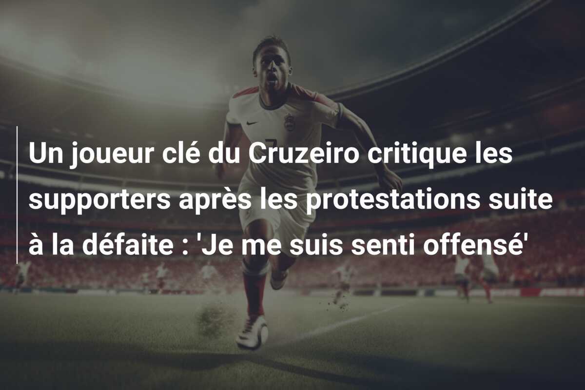 Un joueur clé du Cruzeiro critique les supporters après les protestations suite à la défaite : 'Je me suis senti offensé'