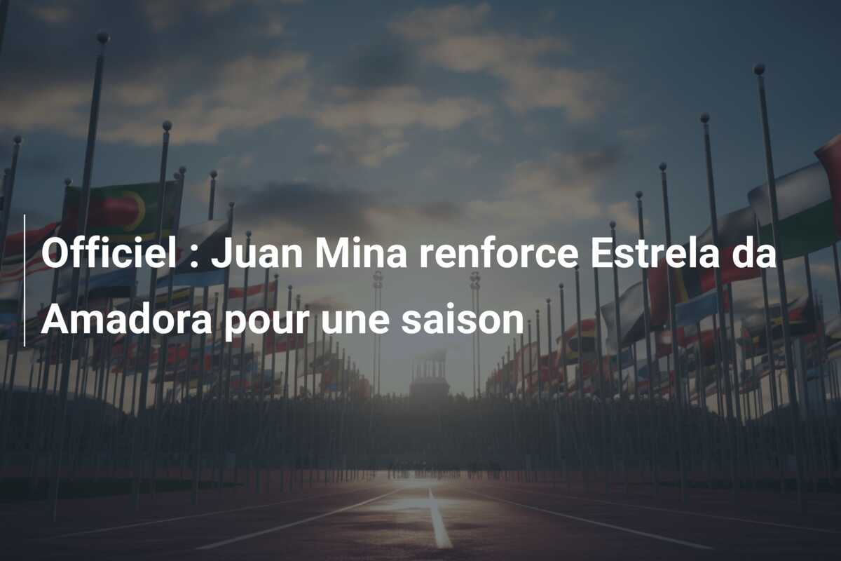 Officiel : Juan Mina renforce Estrela da Amadora pour une saison