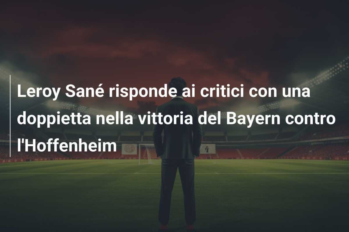 Leroy Sané risponde ai critici con una doppietta nella vittoria del Bayern contro l'Hoffenheim