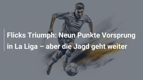 Flicks Triumph: Neun Punkte Vorsprung in La Liga – aber die Jagd geht weiter