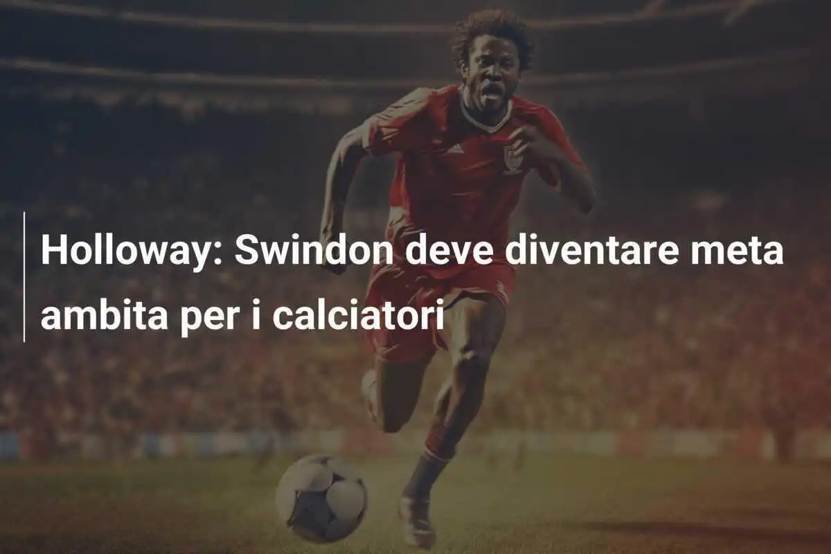 Holloway: Swindon deve diventare meta ambita per i calciatori