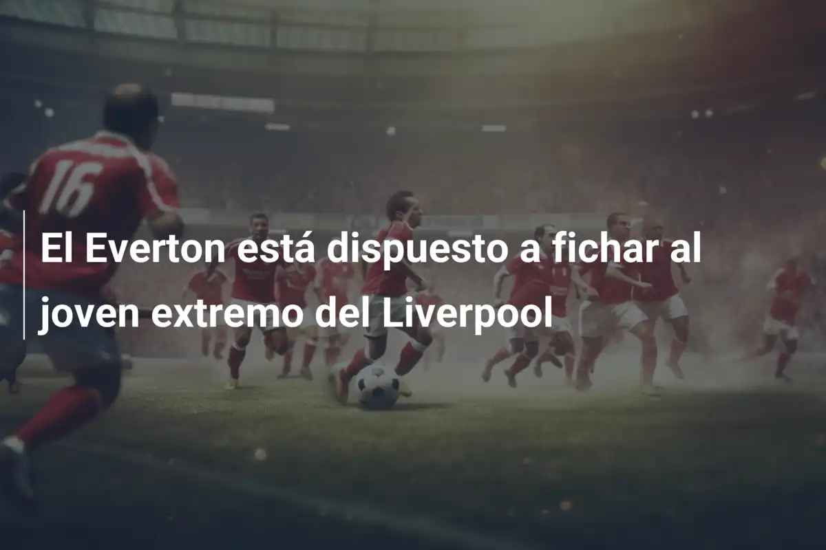 El Everton está dispuesto a fichar al joven extremo del Liverpool