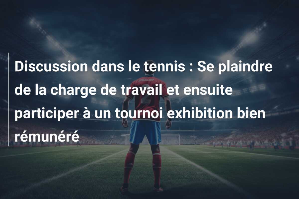 Discussion dans le tennis : Se plaindre de la charge de travail et ensuite participer à un tournoi exhibition bien rémunéré