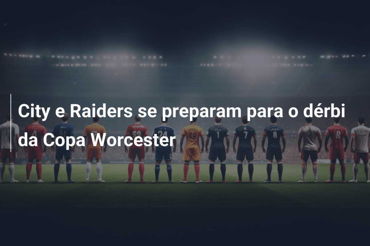 City e Raiders se preparam para o dérbi da Copa Worcester