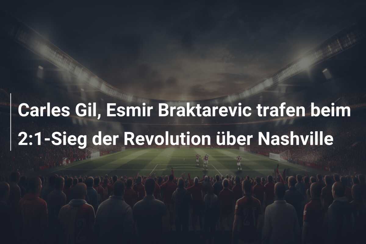 Carles Gil, Esmir Braktarevic trafen beim 2:1-Sieg der Revolution über Nashville