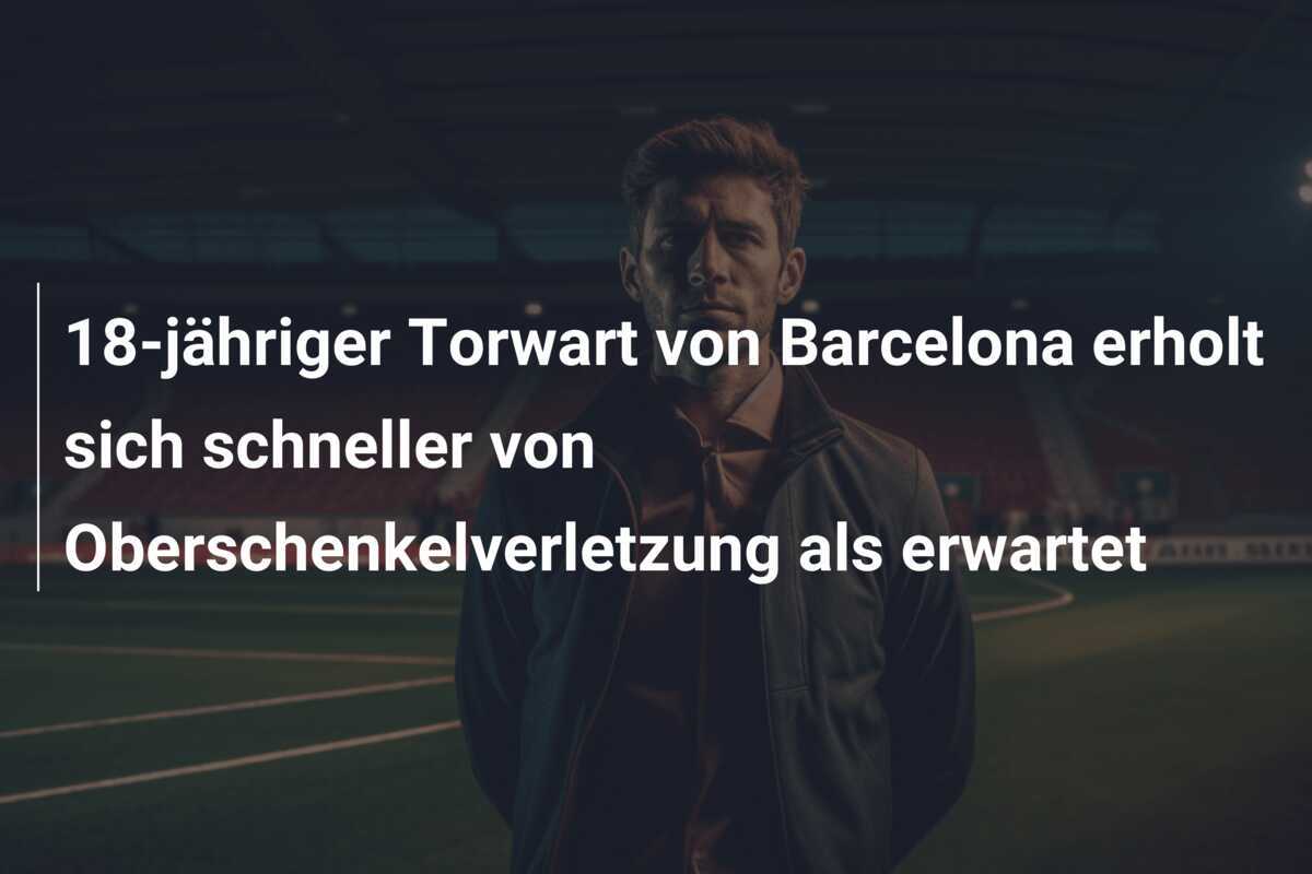 18-jähriger Torwart von Barcelona erholt sich schneller von Oberschenkelverletzung als erwartet