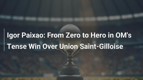 Igor Paixao: From Zero to Hero in OM's Tense Win Over Union Saint-Gilloise