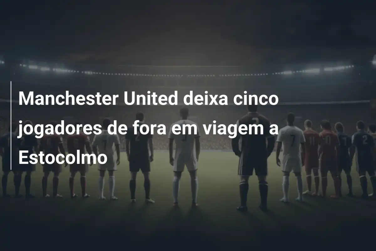 Manchester United deixa cinco jogadores de fora em viagem a Estocolmo