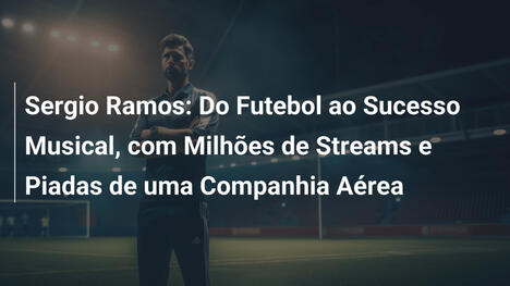Sergio Ramos: Do Futebol ao Sucesso Musical, com Milhões de Streams e Piadas de uma Companhia Aérea