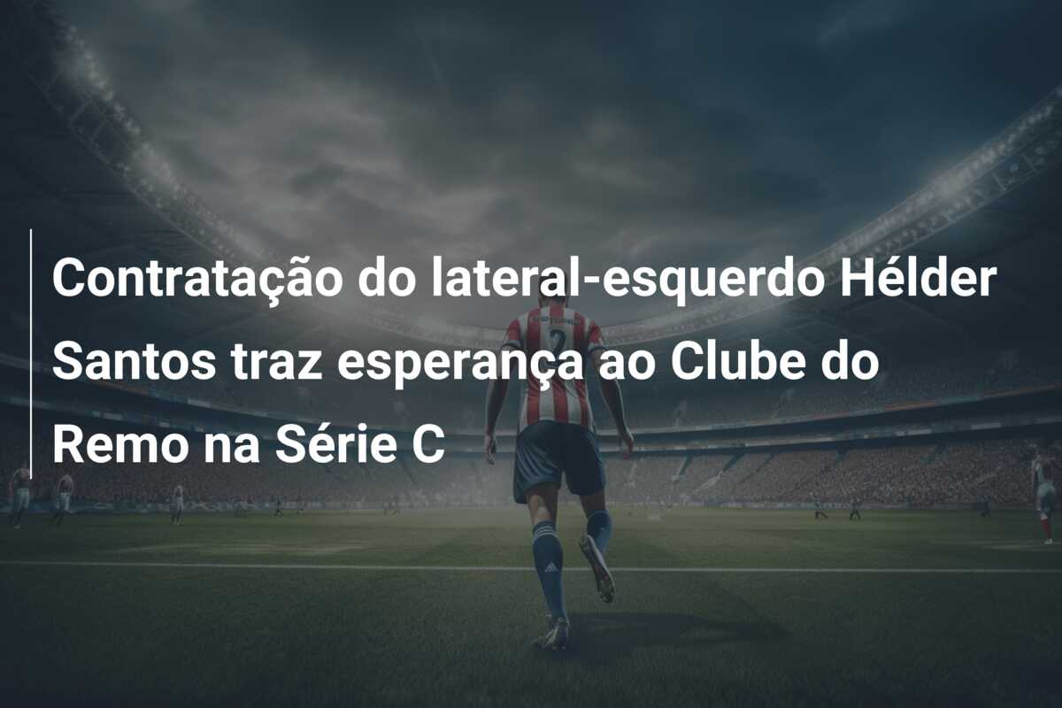 Contratação do lateral-esquerdo Hélder Santos traz esperança ao Clube do Remo na Série C