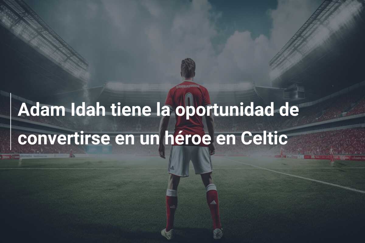 Adam Idah tiene la oportunidad de convertirse en un héroe en Celtic