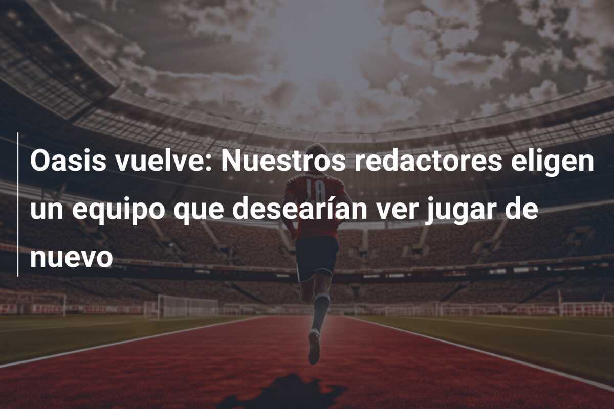 Oasis vuelve: Nuestros redactores eligen un equipo que desearían ver jugar de nuevo