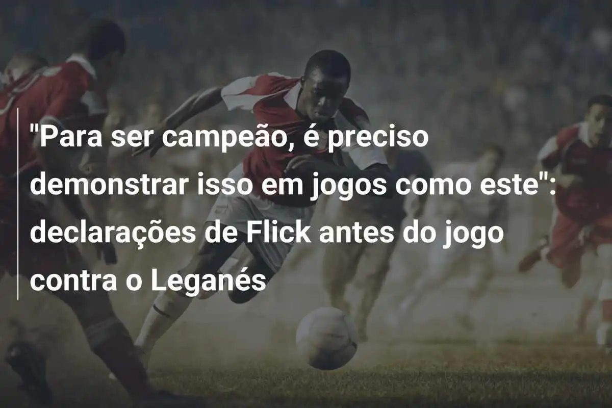 "Para ser campeão, é preciso demonstrar isso em jogos como este": declarações de Flick antes do jogo contra o Leganés