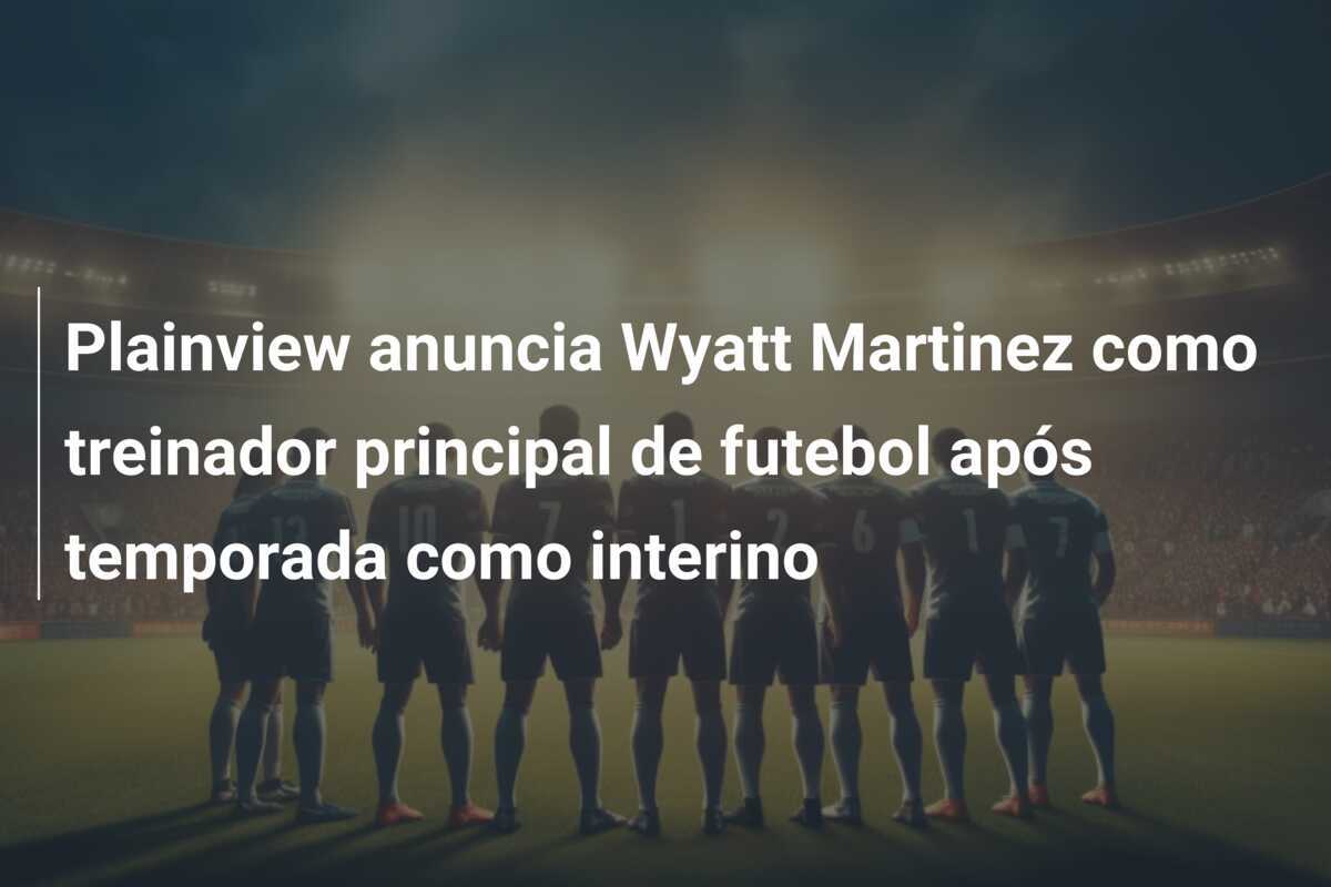 Plainview anuncia Wyatt Martinez como treinador principal de futebol após temporada como interino