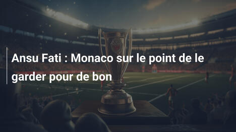 Ansu Fati : Monaco sur le point de le garder pour de bon