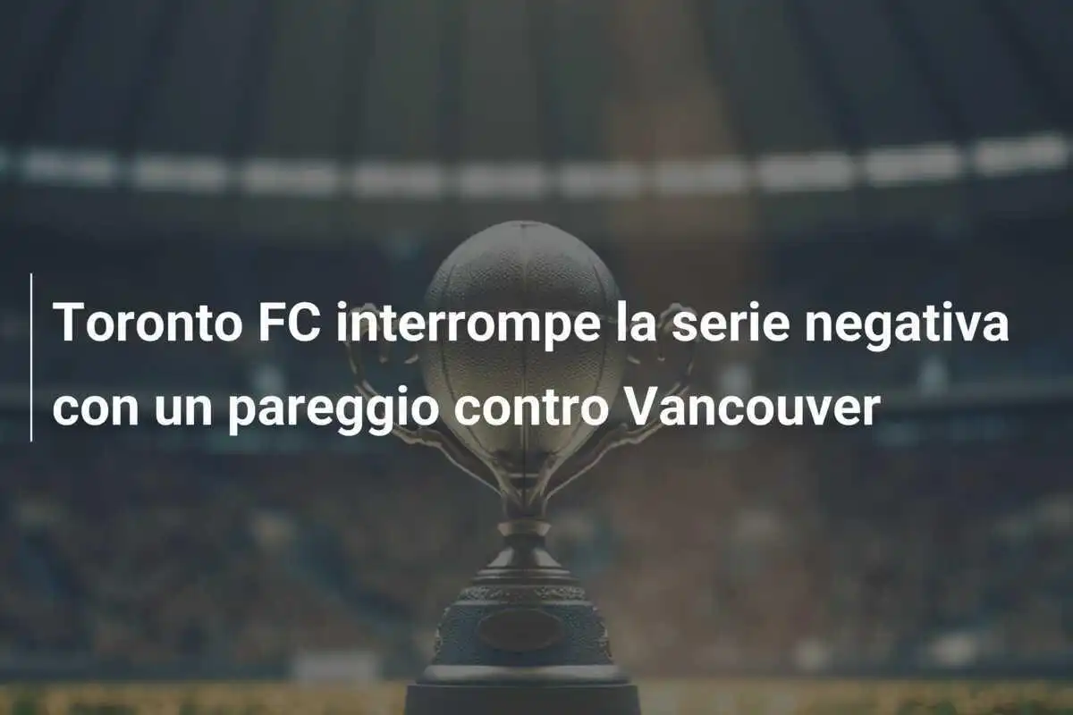 Toronto FC interrompe la serie negativa con un pareggio contro Vancouver