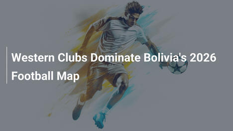 Westliche Klubs beherrschen Boliviens Fußballkarte 2026