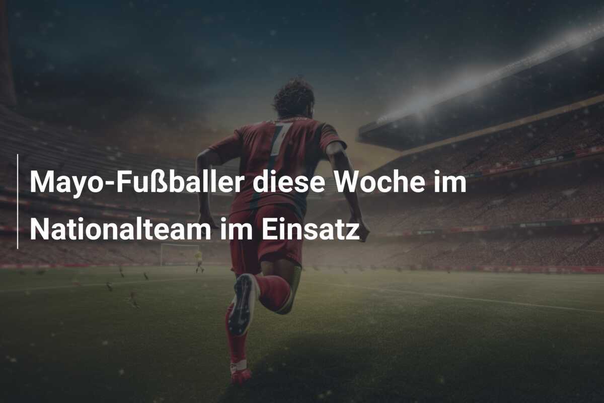 Mayo-Fußballer diese Woche im Nationalteam im Einsatz