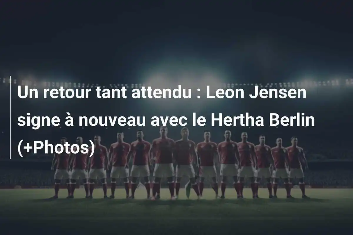 Un retour tant attendu : Leon Jensen signe à nouveau avec le Hertha Berlin (+Photos)
