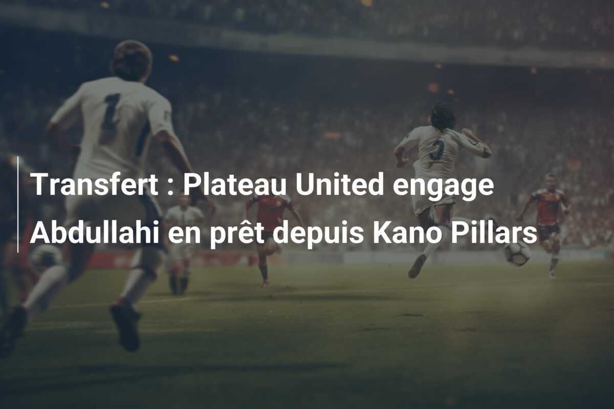 Transfert : Plateau United engage Abdullahi en prêt depuis Kano Pillars