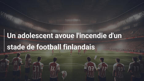Un adolescent avoue l'incendie d'un stade de football finlandais