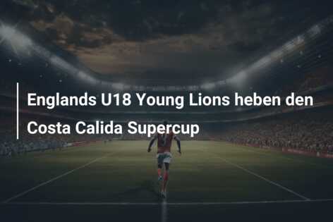 Englands U18 Young Lions heben den Costa Calida Supercup