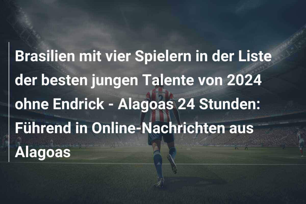 Brasilien mit vier Spielern in der Liste der besten jungen Talente von 2024 ohne Endrick – Alagoas 24 Stunden: Führend in Online-Nachrichten aus Alagoas