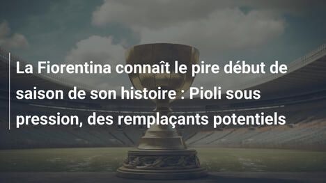 La Fiorentina connaît le pire début de saison de son histoire : Pioli sous pression, des remplaçants potentiels