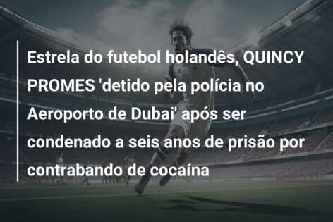 Estrela do futebol holandês, QUINCY PROMES ‘detido pela polícia no Aeroporto de Dubai’ após ser condenado a seis anos de prisão por contrabando de cocaína