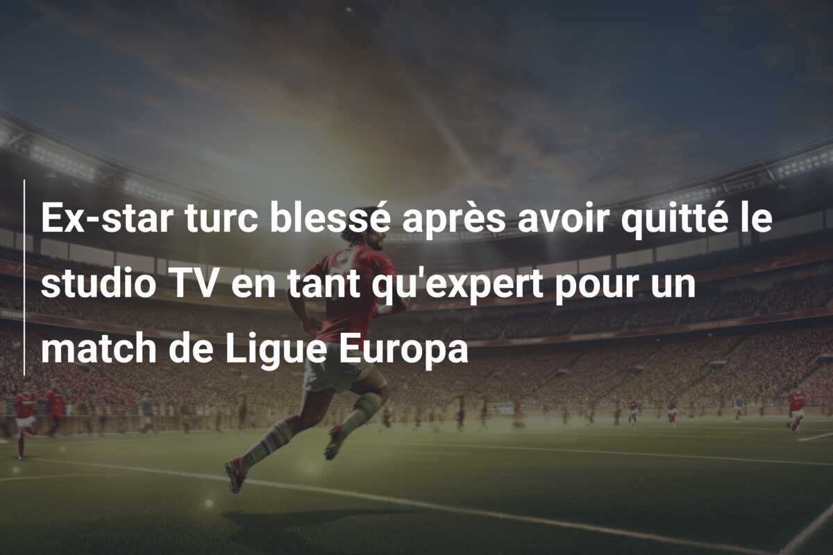 Ex-star turc blessé après avoir quitté le studio TV en tant qu'expert pour un match de Ligue Europa