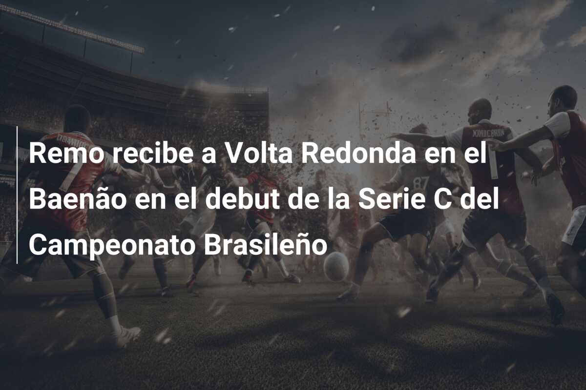 Remo recibe a Volta Redonda en el Baenão en el debut de la Serie C del Campeonato Brasileño